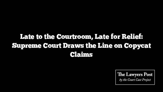 Late to the Courtroom, Late for Relief: Supreme Court Draws the Line on Copycat Claims
