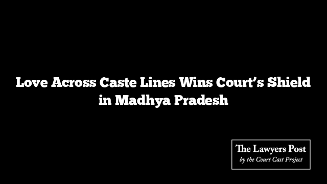 Love Across Caste Lines Wins Court’s Shield in Madhya Pradesh