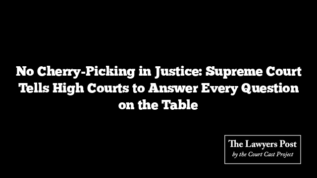 No Cherry-Picking in Justice: Supreme Court Tells High Courts to Answer Every Question on the Table