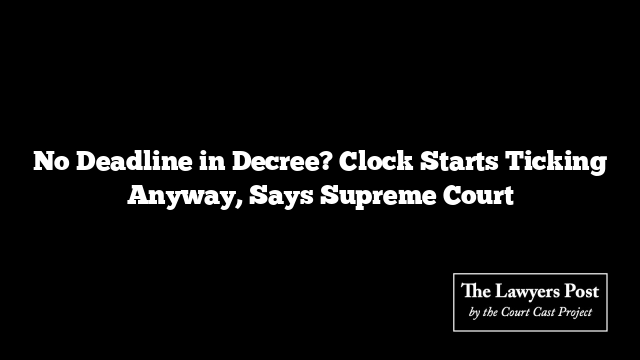 No Deadline in Decree? Clock Starts Ticking Anyway, Says Supreme Court