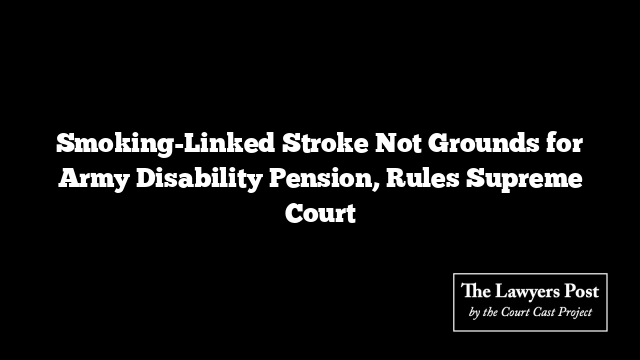 Smoking-Linked Stroke Not Grounds for Army Disability Pension, Rules Supreme Court