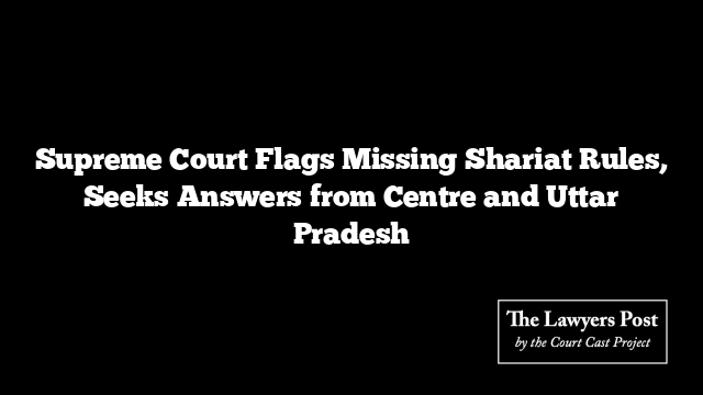 Supreme Court Flags Missing Shariat Rules, Seeks Answers from Centre and Uttar Pradesh