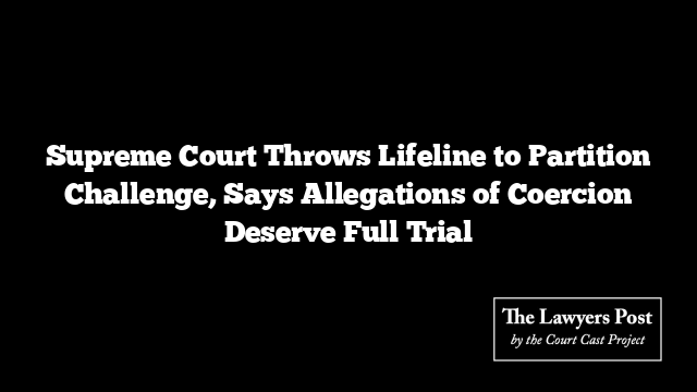 Supreme Court Throws Lifeline to Partition Challenge, Says Allegations of Coercion Deserve Full Trial