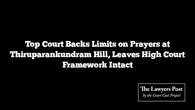 Top Court Backs Limits on Prayers at Thiruparankundram Hill, Leaves High Court Framework Intact