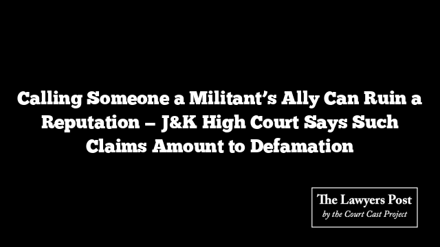 Calling Someone a Militant’s Ally Can Ruin a Reputation — J&K High Court Says Such Claims Amount to Defamation
