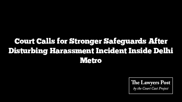 Court Calls for Stronger Safeguards After Disturbing Harassment Incident Inside Delhi Metro