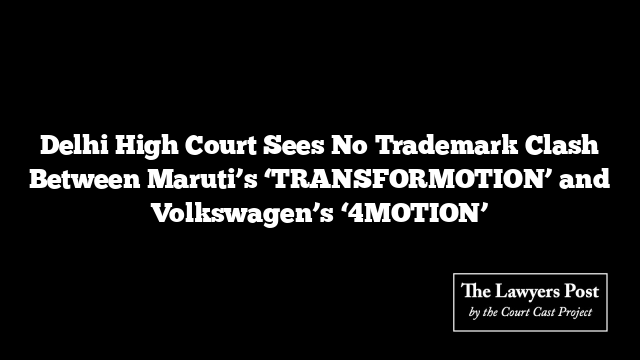 Delhi High Court Sees No Trademark Clash Between Maruti’s ‘TRANSFORMOTION’ and Volkswagen’s ‘4MOTION’