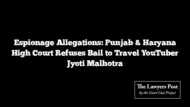 Espionage Allegations: Punjab & Haryana High Court Refuses Bail to Travel YouTuber Jyoti Malhotra