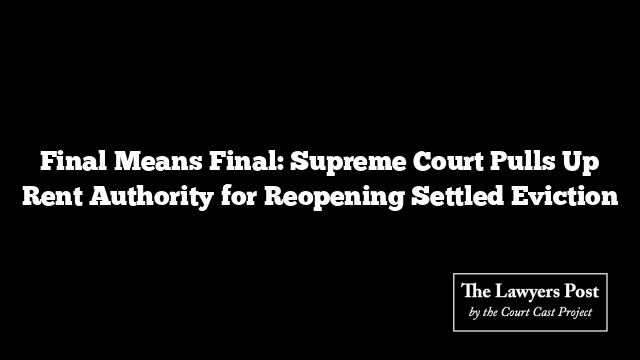 Final Means Final: Supreme Court Pulls Up Rent Authority for Reopening Settled Eviction