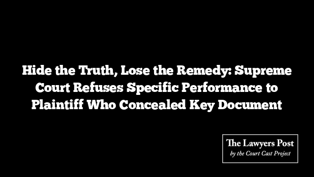 Hide the Truth, Lose the Remedy: Supreme Court Refuses Specific Performance to Plaintiff Who Concealed Key Document