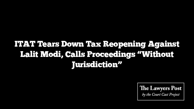 ITAT Tears Down Tax Reopening Against Lalit Modi, Calls Proceedings “Without Jurisdiction”