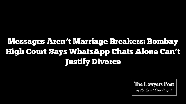 Messages Aren’t Marriage Breakers: Bombay High Court Says WhatsApp Chats Alone Can’t Justify Divorce