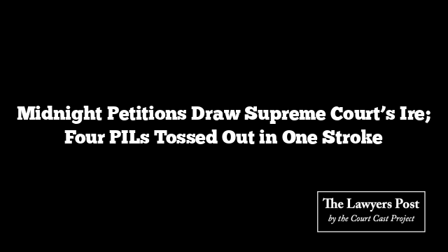 Midnight Petitions Draw Supreme Court’s Ire; Four PILs Tossed Out in One Stroke