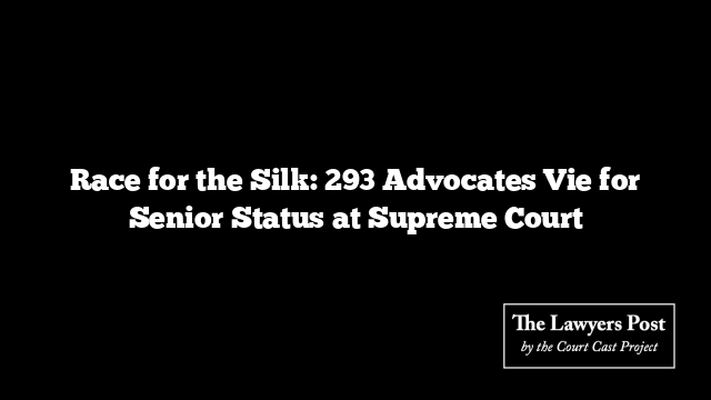 Race for the Silk: 293 Advocates Vie for Senior Status at Supreme Court