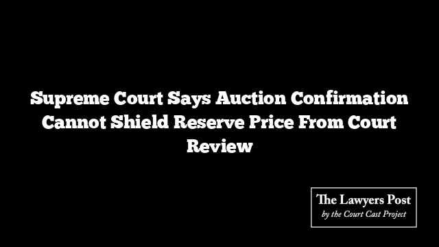 Supreme Court Says Auction Confirmation Cannot Shield Reserve Price From Court Review