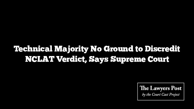 Technical Majority No Ground to Discredit NCLAT Verdict, Says Supreme Court