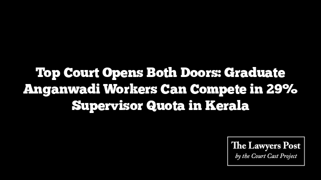 Top Court Opens Both Doors: Graduate Anganwadi Workers Can Compete in 29% Supervisor Quota in Kerala