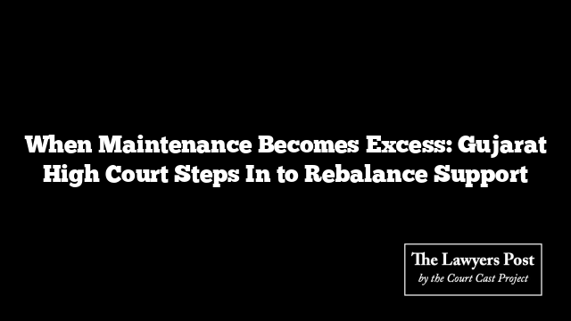 When Maintenance Becomes Excess: Gujarat High Court Steps In to Rebalance Support