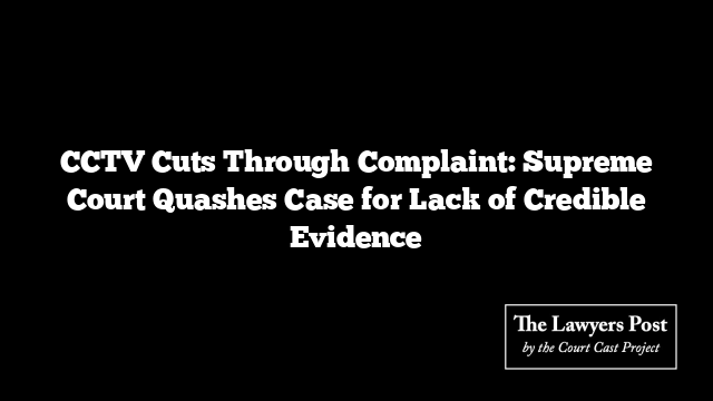 CCTV Cuts Through Complaint: Supreme Court Quashes Case for Lack of Credible Evidence