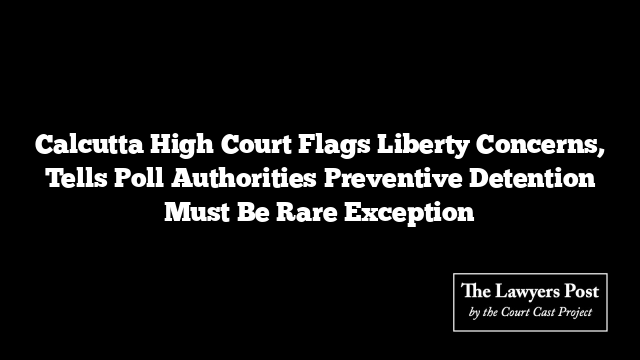 Calcutta High Court Flags Liberty Concerns, Tells Poll Authorities Preventive Detention Must Be Rare Exception