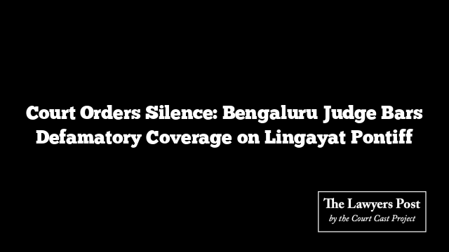 Court Orders Silence: Bengaluru Judge Bars Defamatory Coverage on Lingayat Pontiff