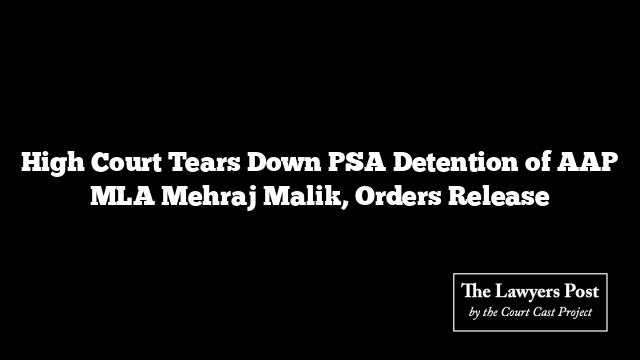 High Court Tears Down PSA Detention of AAP MLA Mehraj Malik, Orders Release
