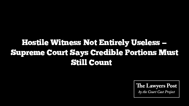 Hostile Witness Not Entirely Useless — Supreme Court Says Credible Portions Must Still Count ⚖️