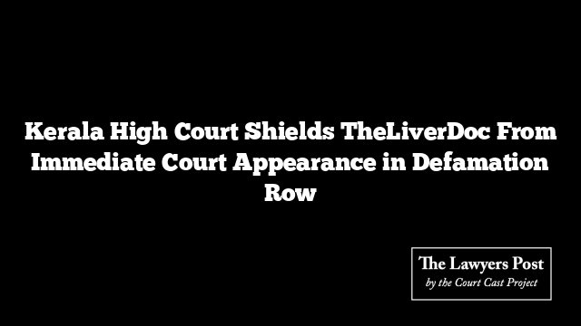 Kerala High Court Shields TheLiverDoc From Immediate Court Appearance in Defamation Row