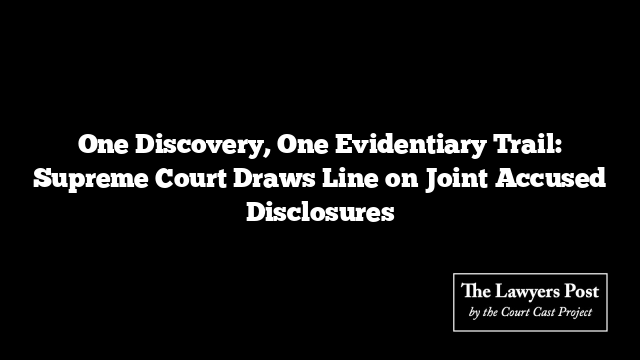 One Discovery, One Evidentiary Trail: Supreme Court Draws Line on Joint Accused Disclosures