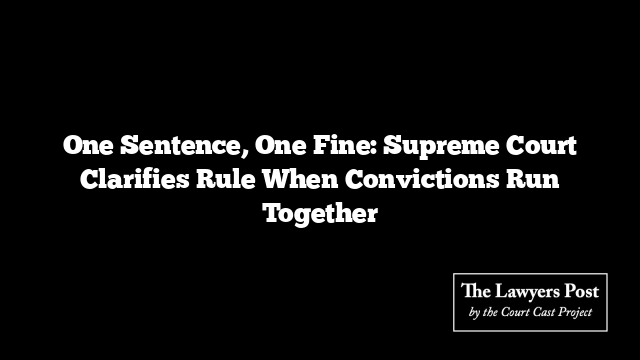 One Sentence, One Fine: Supreme Court Clarifies Rule When Convictions Run Together