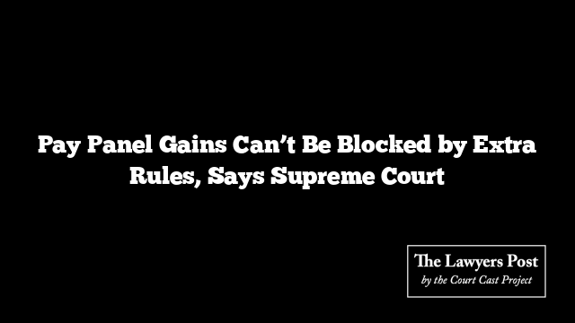 Pay Panel Gains Can’t Be Blocked by Extra Rules, Says Supreme Court