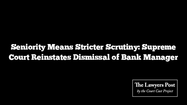 Seniority Means Stricter Scrutiny: Supreme Court Reinstates Dismissal of Bank Manager