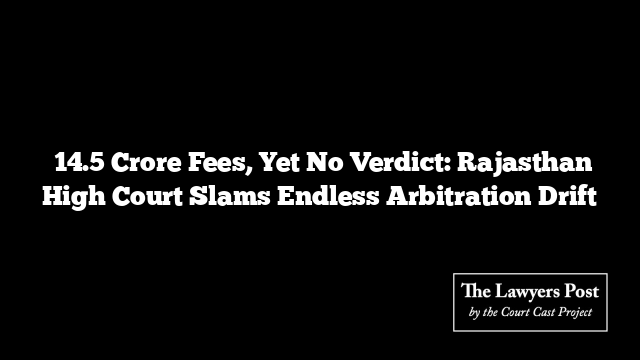₹14.5 Crore Fees, Yet No Verdict: Rajasthan High Court Slams Endless Arbitration Drift