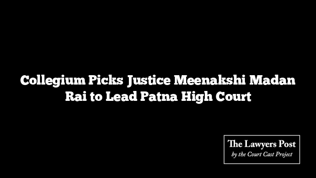 Collegium Picks Justice Meenakshi Madan Rai to Lead Patna High Court