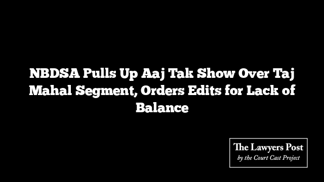 NBDSA Pulls Up Aaj Tak Show Over Taj Mahal Segment, Orders Edits for Lack of Balance