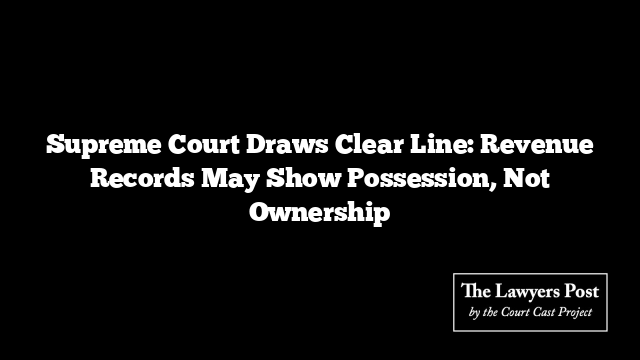 Supreme Court Draws Clear Line: Revenue Records May Show Possession, Not Ownership