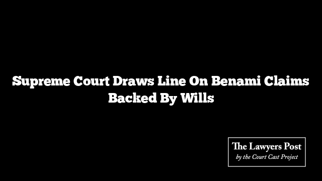 Supreme Court Draws Line On Benami Claims Backed By Wills