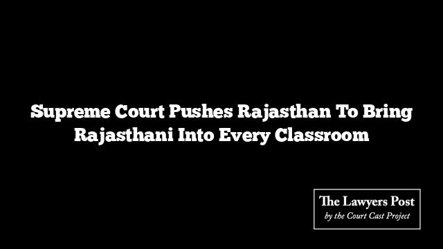 Supreme Court Pushes Rajasthan To Bring Rajasthani Into Every Classroom