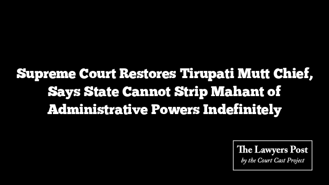 Supreme Court Restores Tirupati Mutt Chief, Says State Cannot Strip Mahant of Administrative Powers Indefinitely
