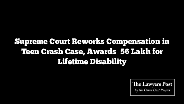 Supreme Court Reworks Compensation in Teen Crash Case, Awards ₹56 Lakh for Lifetime Disability