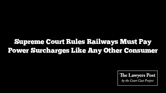 Supreme Court Rules Railways Must Pay Power Surcharges Like Any Other Consumer