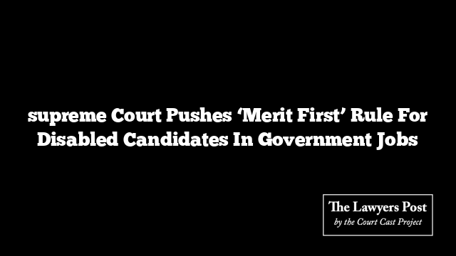 supreme Court Pushes ‘Merit First’ Rule For Disabled Candidates In Government Jobs
