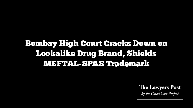 Bombay High Court Cracks Down on Lookalike Drug Brand, Shields MEFTAL-SPAS Trademark