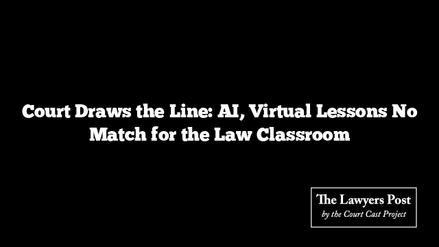 Court Draws the Line: AI, Virtual Lessons No Match for the Law Classroom