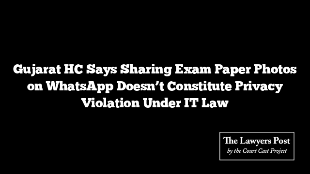 Gujarat HC Says Sharing Exam Paper Photos on WhatsApp Doesn’t Constitute Privacy Violation Under IT Law
