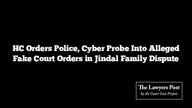 HC Orders Police, Cyber Probe Into Alleged Fake Court Orders in Jindal Family Dispute