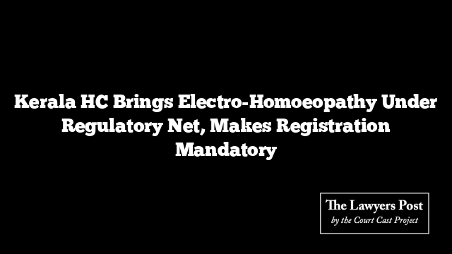 Kerala HC Brings Electro-Homoeopathy Under Regulatory Net, Makes Registration Mandatory