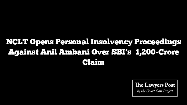 NCLT Opens Personal Insolvency Proceedings Against Anil Ambani Over SBI’s ₹1,200-Crore Claim