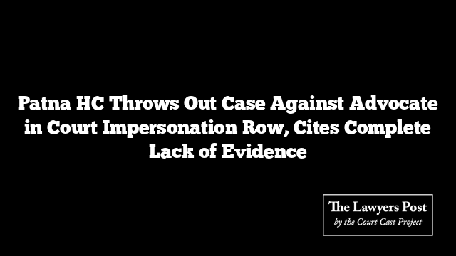 Patna HC Throws Out Case Against Advocate in Court Impersonation Row, Cites Complete Lack of Evidence