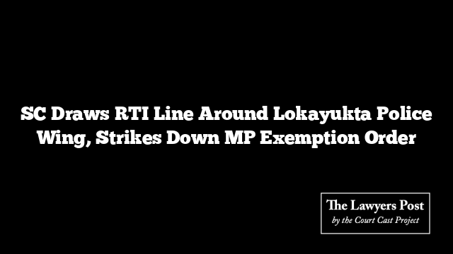 SC Draws RTI Line Around Lokayukta Police Wing, Strikes Down MP Exemption Order